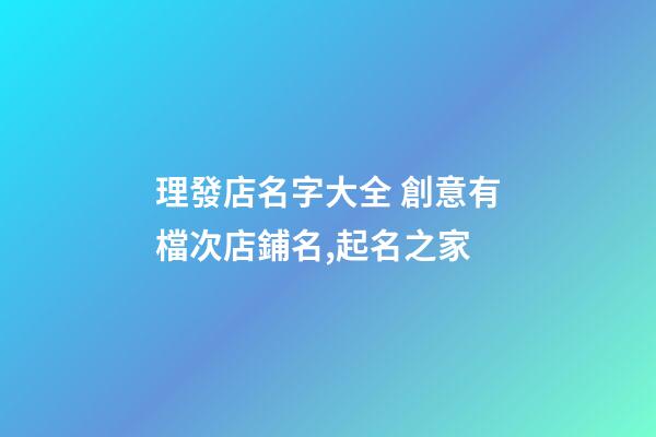理發店名字大全 創意有檔次店鋪名,起名之家-第1張-店鋪起名-玄機派